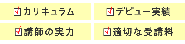 カリキュラム　デビュー実績　講師の実力　適切な受講料
